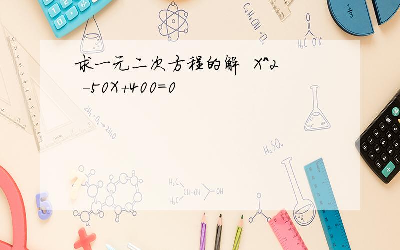 求一元二次方程的解  X^2 －50X＋400=0