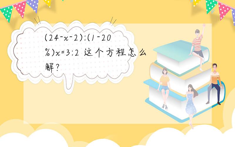 (24-x-2):(1-20%)x=3:2 这个方程怎么解?