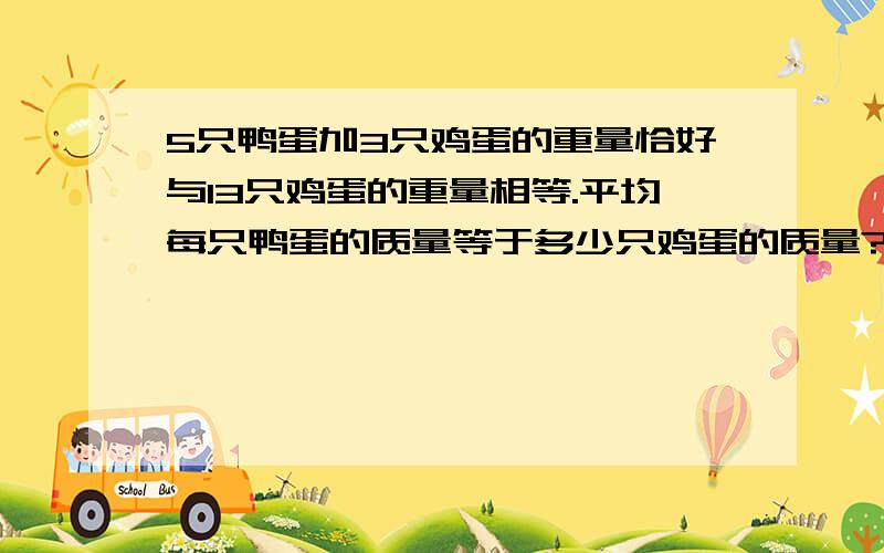 5只鸭蛋加3只鸡蛋的重量恰好与13只鸡蛋的重量相等.平均每只鸭蛋的质量等于多少只鸡蛋的质量?