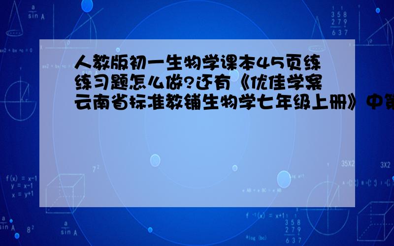 人教版初一生物学课本45页练练习题怎么做?还有《优佳学案云南省标准教铺生物学七年级上册》中第二单元第一章第一、二节的所有答案是多少?