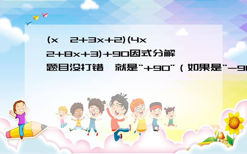 (x^2+3x+2)(4x^2+8x+3)+90因式分解题目没打错,就是“+90”（如果是“-90”的话我早做出来了）