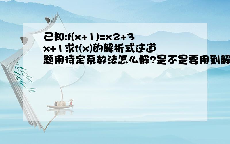 已知:f(x+1)=x2+3x+1求f(x)的解析式这道题用待定系数法怎么解?是不是要用到解方程组?方程组里有a+b+c=1为什么a+b+c=1呢