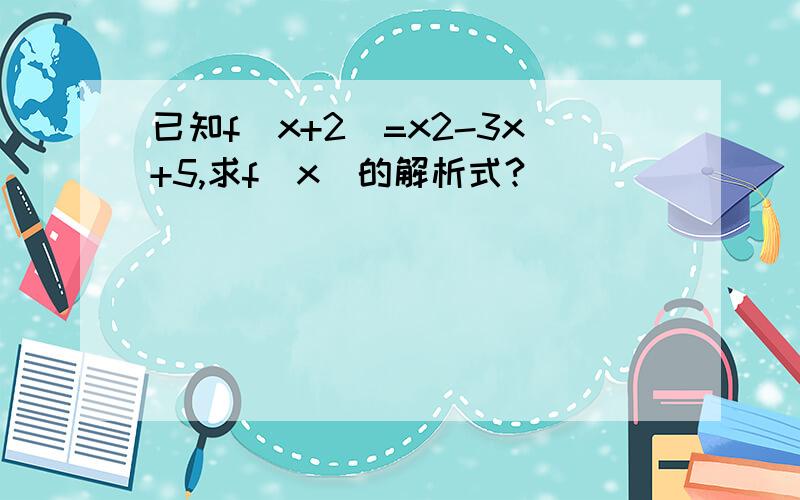 已知f(x+2)=x2-3x+5,求f(x)的解析式?