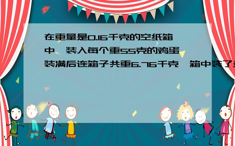 在重量是0.16千克的空纸箱中,装入每个重55克的鸡蛋,装满后连箱子共重6.76千克,箱中装了多少个鸡蛋?