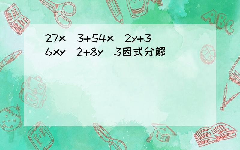 27x^3+54x^2y+36xy^2+8y^3因式分解