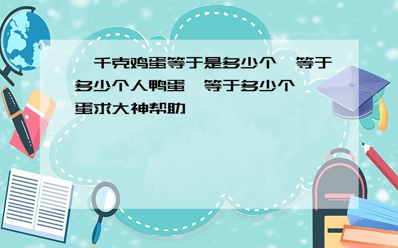 一千克鸡蛋等于是多少个,等于多少个人鸭蛋,等于多少个鹌鹑蛋求大神帮助