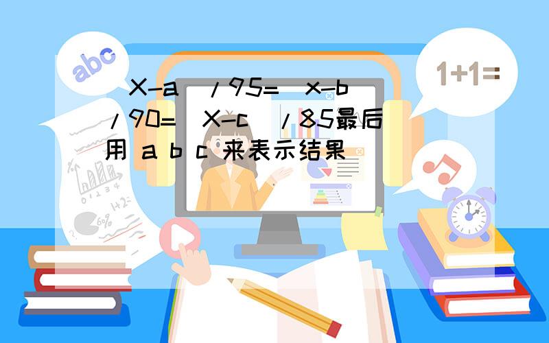 （X-a）/95=(x-b)/90=(X-c）/85最后用 a b c 来表示结果