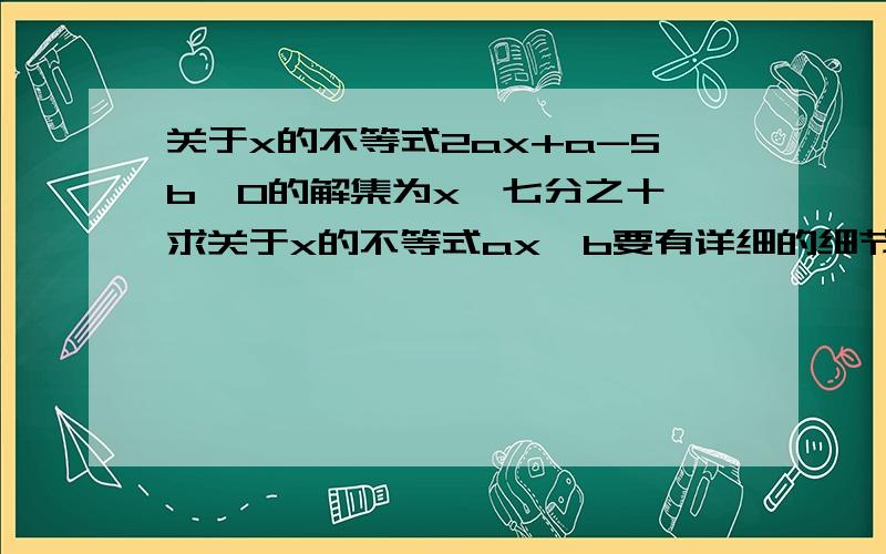 关于x的不等式2ax+a-5b＞0的解集为x＜七分之十,求关于x的不等式ax＞b要有详细的细节