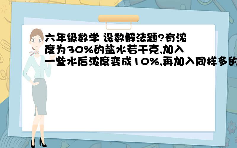 六年级数学 设数解法题?有浓度为30%的盐水若干克,加入一些水后浓度变成10%,再加入同样多的水后,浓度变为百分之几?