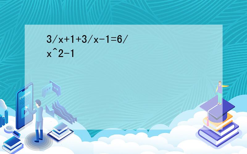 3/x+1+3/x-1=6/x^2-1