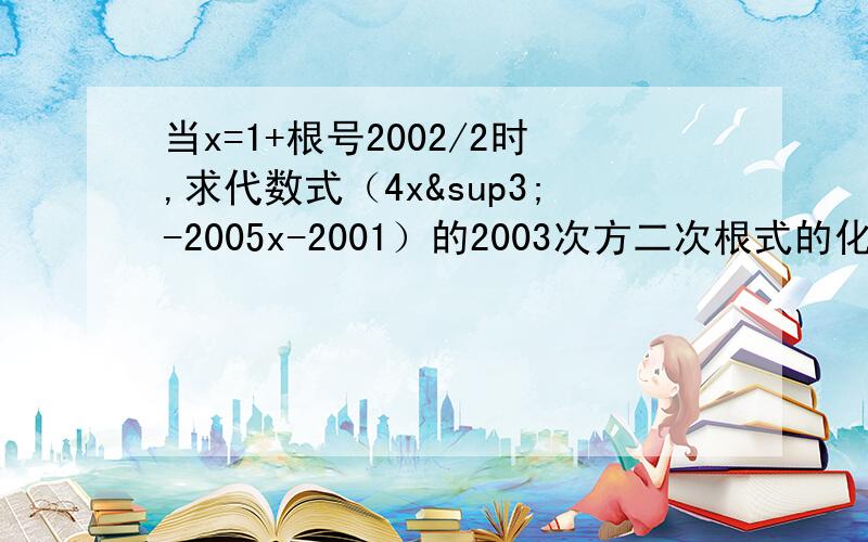 当x=1+根号2002/2时,求代数式（4x³-2005x-2001）的2003次方二次根式的化简求值问题,初二数学请别在网上搜，那些我都看过了，请写出准确的过程和答案，急需