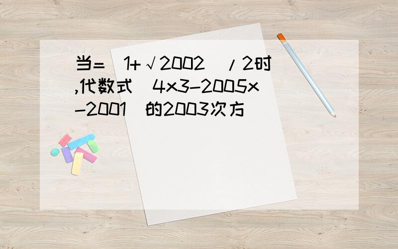 当=(1+√2002)/2时,代数式(4x3-2005x-2001)的2003次方