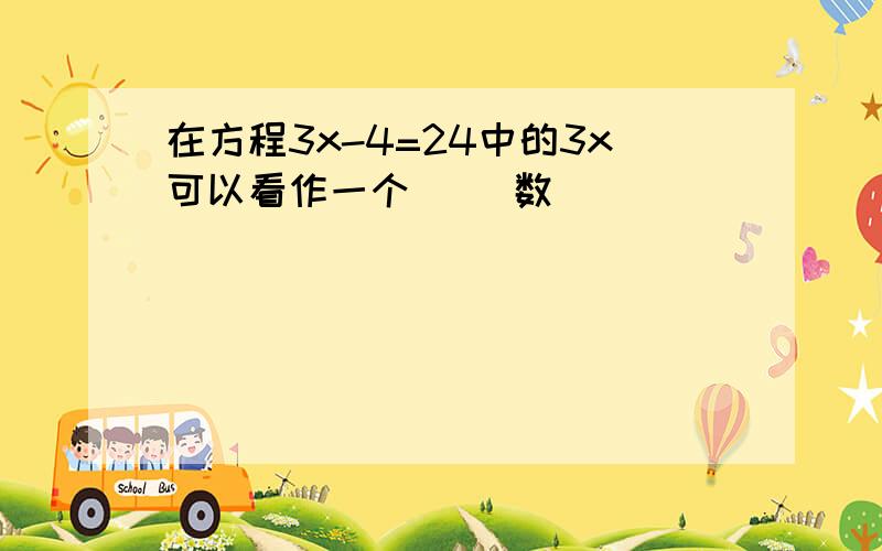 在方程3x-4=24中的3x可以看作一个( )数