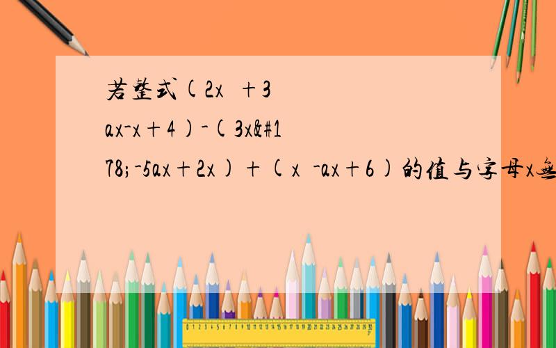 若整式(2x²+3ax-x+4)-(3x²-5ax+2x)+(x²-ax+6)的值与字母x无关,试确定a的值