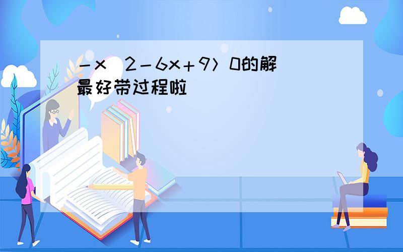 －x＾2－6x＋9＞0的解（最好带过程啦）