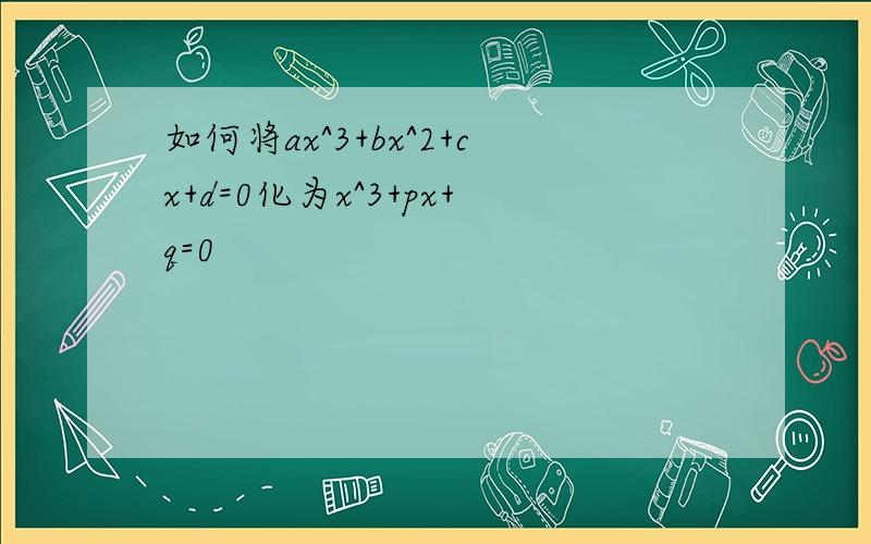 如何将ax^3+bx^2+cx+d=0化为x^3+px+q=0