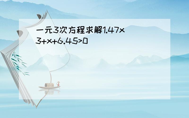 一元3次方程求解1.47x^3+x+6.45>0