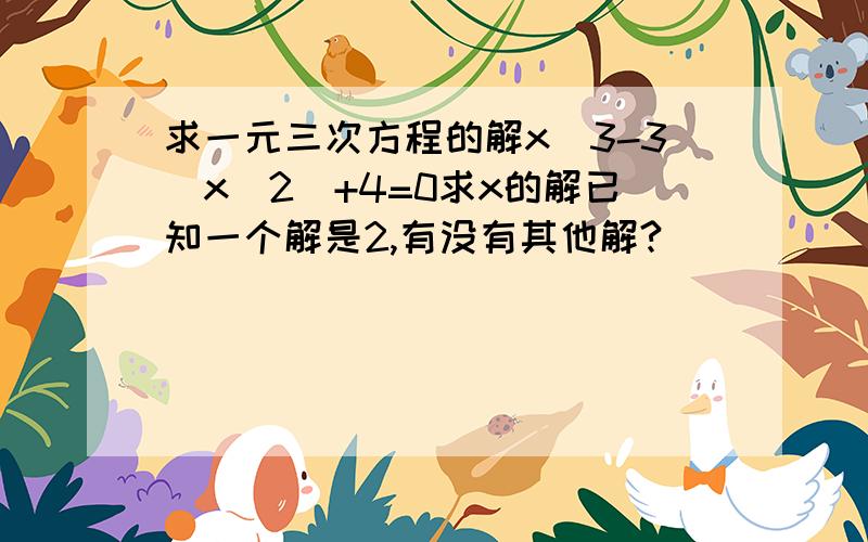 求一元三次方程的解x^3-3(x^2)+4=0求x的解已知一个解是2,有没有其他解?