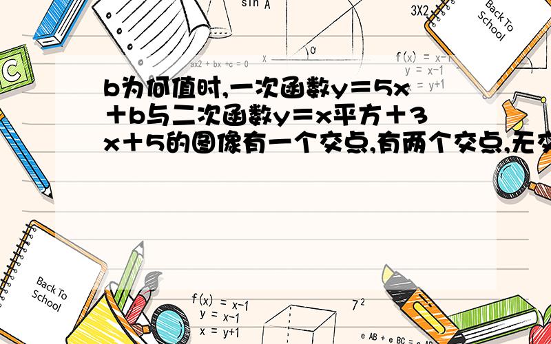 b为何值时,一次函数y＝5x＋b与二次函数y＝x平方＋3x＋5的图像有一个交点,有两个交点,无交点?（求各位帅哥美女帮帮忙解题