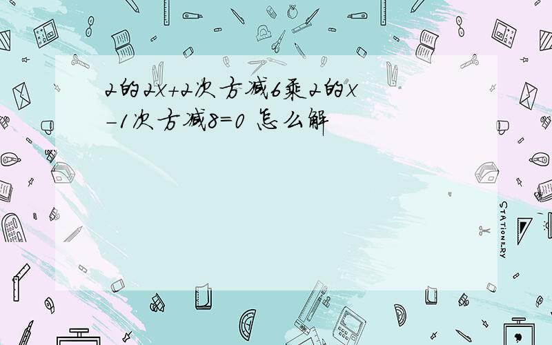 2的2x+2次方减6乘2的x-1次方减8=0 怎么解