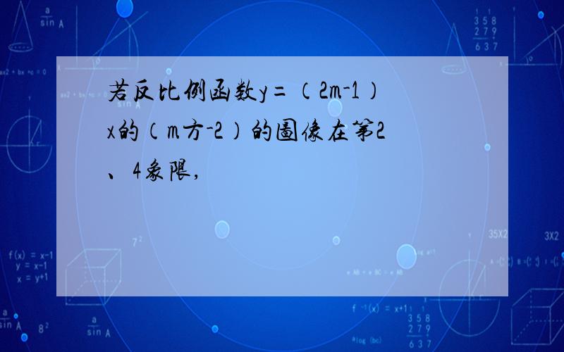 若反比例函数y=（2m-1）x的（m方-2）的图像在第2、4象限,