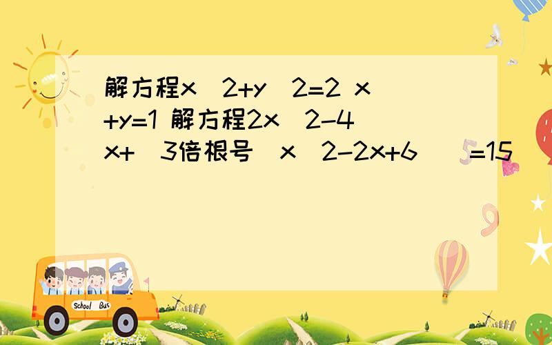 解方程x^2+y^2=2 x+y=1 解方程2x^2-4x+[3倍根号（x^2-2x+6）]=15