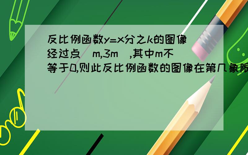 反比例函数y=x分之k的图像经过点(m,3m),其中m不等于0,则此反比例函数的图像在第几象限?