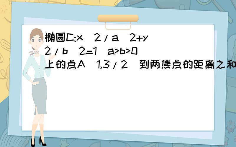 椭圆C:x^2/a^2+y^2/b^2=1(a>b>0)上的点A(1,3/2)到两焦点的距离之和为4,（1）求椭圆的方程（2）设k是（1）中椭圆上的动点,F1是左焦点,求线段F1K的中点的轨迹方程