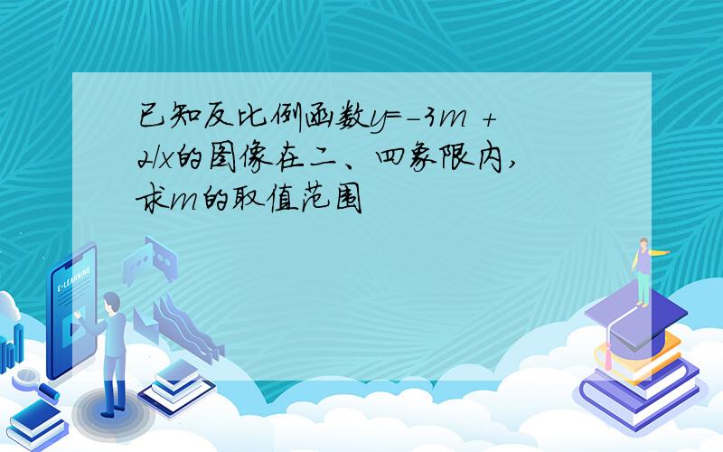 已知反比例函数y=-3m +2/x的图像在二、四象限内,求m的取值范围