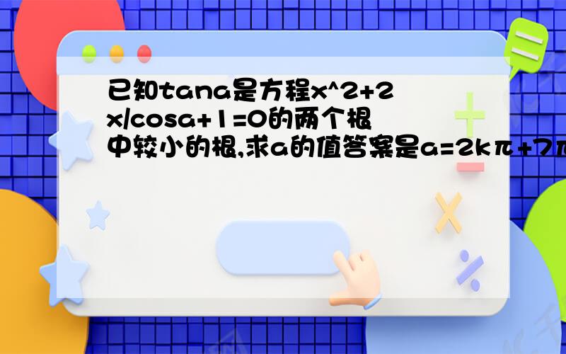 已知tana是方程x^2+2x/cosa+1=0的两个根中较小的根,求a的值答案是a=2kπ+7π/6