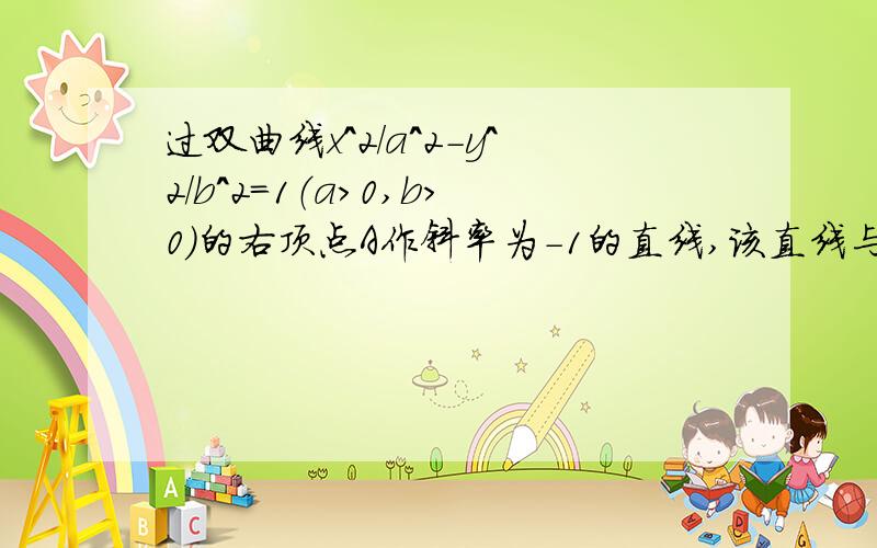 过双曲线x^2/a^2-y^2/b^2=1（a＞0,b＞0）的右顶点A作斜率为-1的直线,该直线与双该直线与双曲线的两条渐近线的交点分别为B,C,若向量AB=1/2向量BC,则双曲线的离心率是？