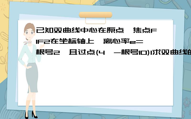 已知双曲线中心在原点,焦点F1F2在坐标轴上,离心率e=根号2,且过点(4,-根号10)1求双曲线的方程,2若点M（3,m）在双曲线上,求证向量MF1*向量MF2=0,3求S三角形F1MF2