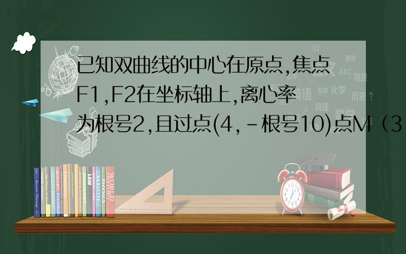 已知双曲线的中心在原点,焦点F1,F2在坐标轴上,离心率为根号2,且过点(4,-根号10)点M（3,m）在双曲线上（1）求双曲线方程（2）求证 向量MF1乘以向量MF2=0（3）求△F1MF2面积