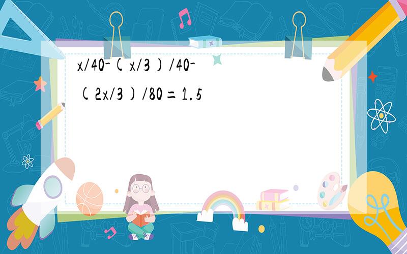 x/40-(x/3)/40-(2x/3)/80=1.5