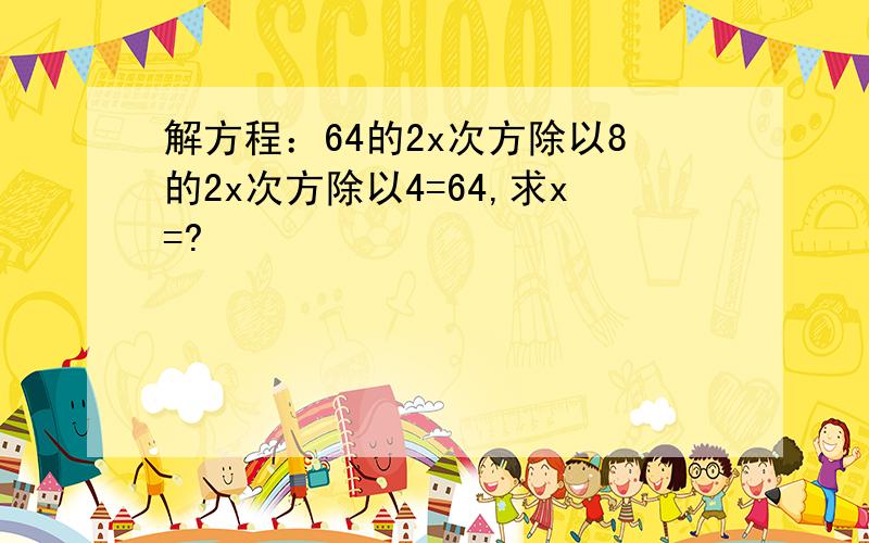 解方程：64的2x次方除以8的2x次方除以4=64,求x=?