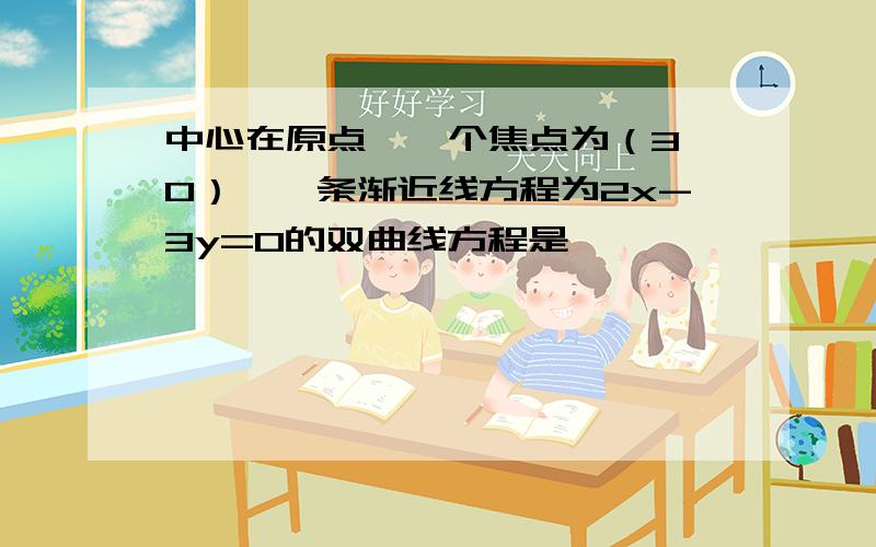 中心在原点,一个焦点为（3,0）,一条渐近线方程为2x-3y=0的双曲线方程是