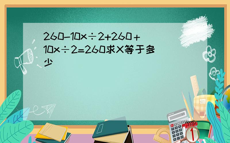 260-10x÷2+260＋10x÷2=260求X等于多少