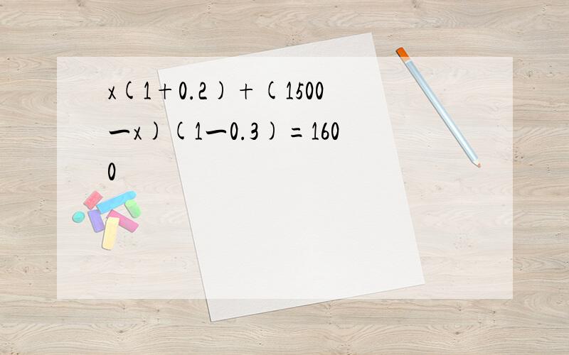 x(1+0.2)+(1500一x)(1一0.3)=1600