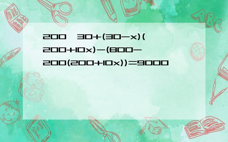 200*30+(30-x)(200+10x)-(800-200(200+10x))=9000