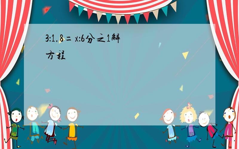 3：1.8=x：6分之1解 方程