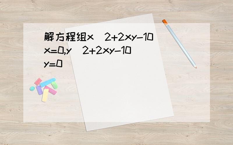 解方程组x^2+2xy-10x=0,y^2+2xy-10y=0