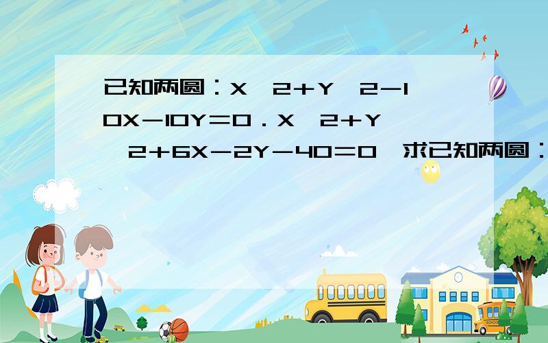 已知两圆：X＾2＋Y＾2－10X－10Y＝0．X＾2＋Y＾2＋6X－2Y－40＝0,求已知两圆：X＾2＋Y＾2－10X－10Y＝0．X＾2＋Y＾2＋6X－2Y－40＝0,求,（1）它们的公共弦所在直线方程（2）公共弦长?