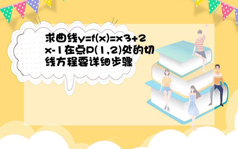 求曲线y=f(x)=x3+2x-1在点P(1,2)处的切线方程要详细步骤