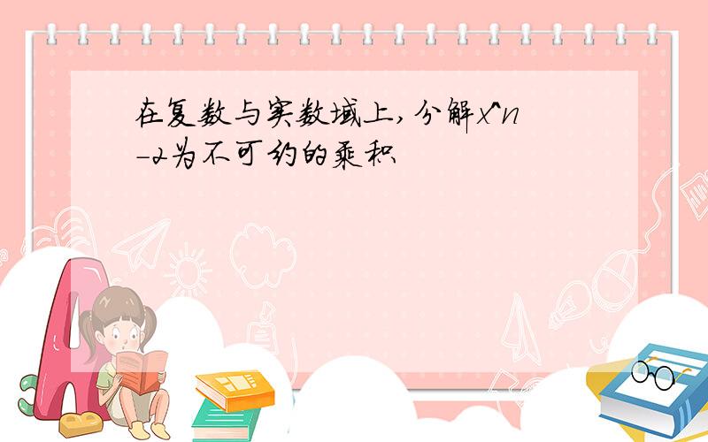 在复数与实数域上,分解x^n-2为不可约的乘积