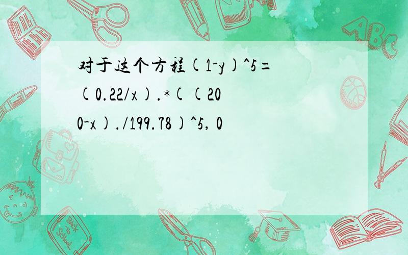 对于这个方程(1-y)^5=(0.22/x).*((200-x)./199.78)^5, 0