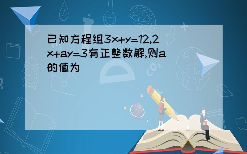 已知方程组3x+y=12,2x+ay=3有正整数解,则a的值为