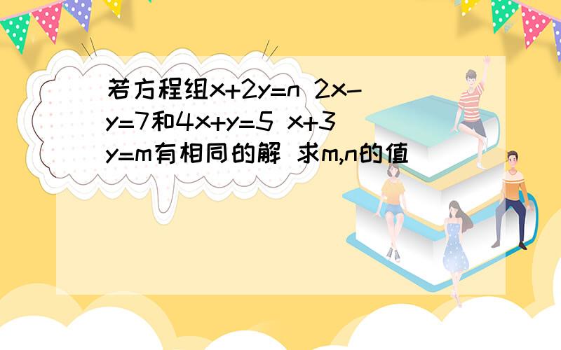 若方程组x+2y=n 2x-y=7和4x+y=5 x+3y=m有相同的解 求m,n的值