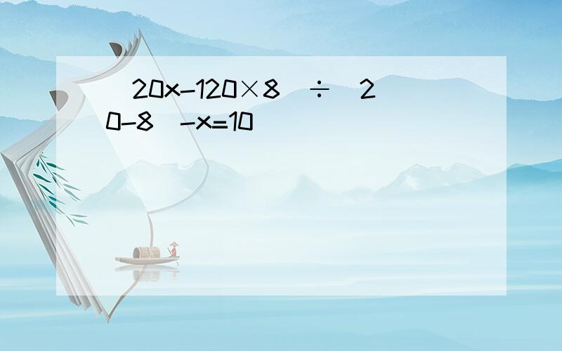 （20x-120×8）÷（20-8）-x=10