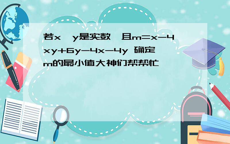 若x,y是实数,且m=x-4xy+6y-4x-4y 确定m的最小值大神们帮帮忙