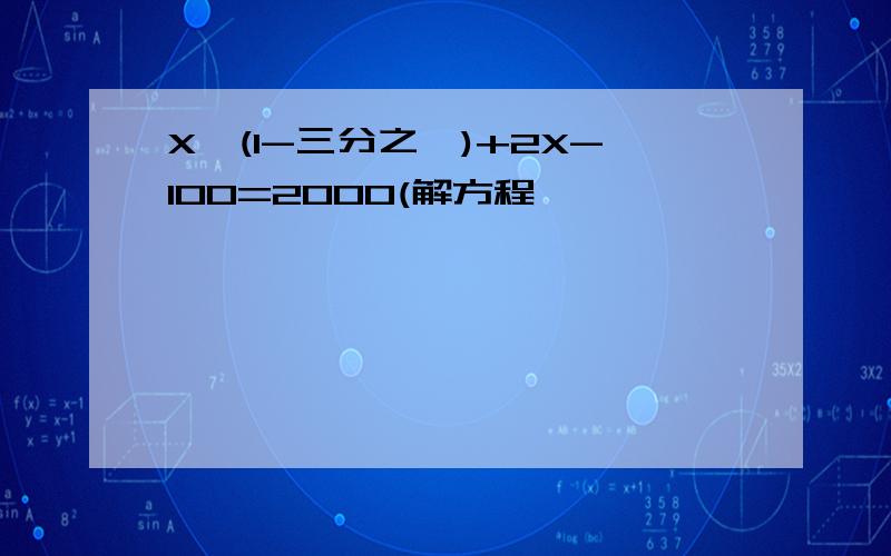 X÷(1-三分之一)+2X-100=2000(解方程,
